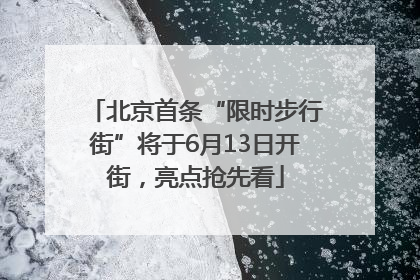 北京首条“限时步行街”将于6月13日开街，亮点抢先看