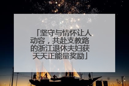 坚守与情怀让人动容，共赴支教路的浙江退休夫妇获天天正能量奖励