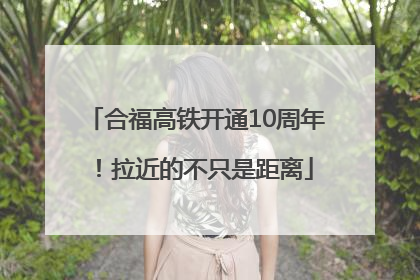 合福高铁开通10周年！拉近的不只是距离
