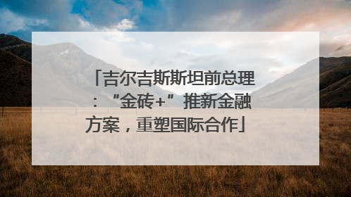 吉尔吉斯斯坦前总理：“金砖+”推新金融方案，重塑国际合作