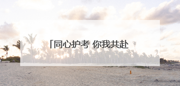 同心护考 你我共赴 忻州公安交警发出倡议并@所有人请查收~