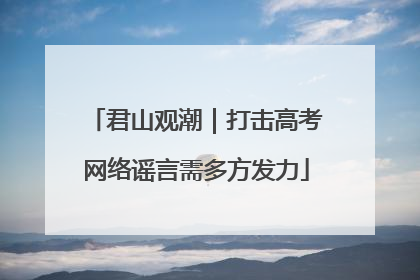 君山观潮｜打击高考网络谣言需多方发力