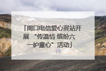 周口电信爱心翼站开展 “传温情 缤纷六一护童心”活动