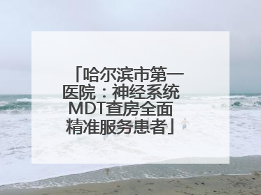 哈尔滨市第一医院：神经系统MDT查房全面精准服务患者