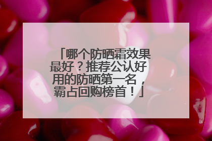 哪个防晒霜效果最好？推荐公认好用的防晒第一名，霸占回购榜首！