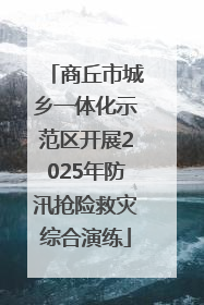 商丘市城乡一体化示范区开展2025年防汛抢险救灾综合演练