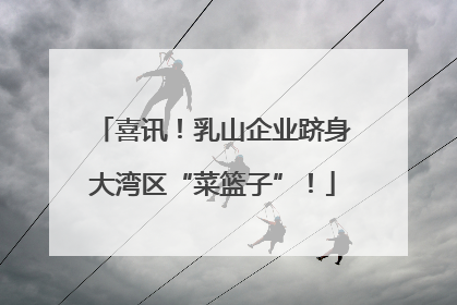 喜讯！乳山企业跻身大湾区“菜篮子”！