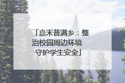 嘉禾普满乡：整治校园周边环境 守护学生安全