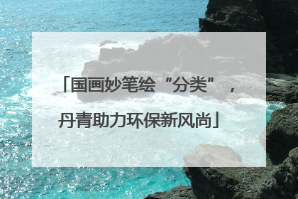 国画妙笔绘“分类”，丹青助力环保新风尚