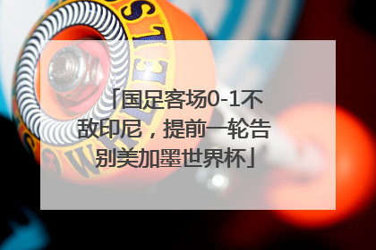 国足客场0-1不敌印尼，提前一轮告别美加墨世界杯