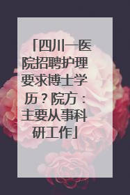 四川一医院招聘护理要求博士学历？院方：主要从事科研工作