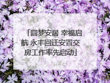 圆梦安居 幸福启航 永丰回迁安置交房工作率先启动