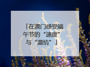 在澳门感受端午节的“速度”与“温情”