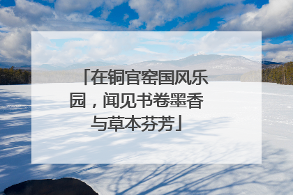 在铜官窑国风乐园，闻见书卷墨香与草本芬芳