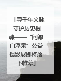 寻千年文脉 守护历史根魂——“问源白浮泉”公益摄影展即将落下帷幕