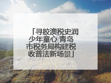 寻胶澳税史润少年童心 青岛市税务局构建税收普法新场景