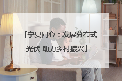 宁夏同心：发展分布式光伏 助力乡村振兴