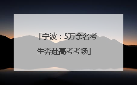 宁波：5万余名考生奔赴高考考场