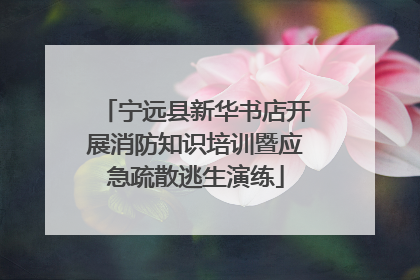 宁远县新华书店开展消防知识培训暨应急疏散逃生演练