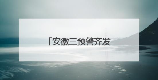 安徽三预警齐发！部分地区大雨到暴雨、局部大暴雨、8级雷暴大风