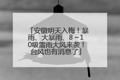 安徽明天入梅！暴雨、大暴雨、8～10级雷雨大风来袭！台风也有消息了