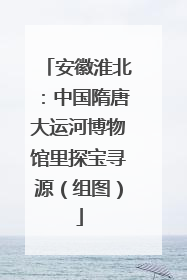 安徽淮北：中国隋唐大运河博物馆里探宝寻源（组图）