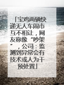 宝鸡两辆快递无人车闹市互不相让，网友称像“吵架”，公司：监测到异常会有技术或人为干预处置