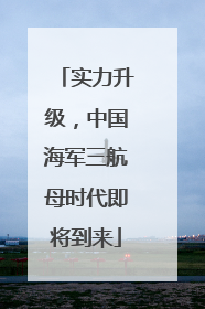 实力升级，中国海军三航母时代即将到来