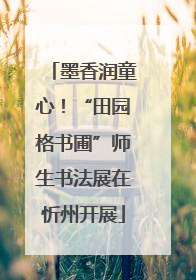 墨香润童心！“田园格书圃”师生书法展在忻州开展