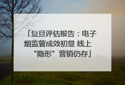 复旦评估报告：电子烟监管成效初显 线上“隐形”营销仍存
