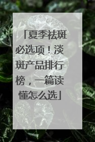 夏季祛斑必选项！淡斑产品排行榜，一篇读懂怎么选