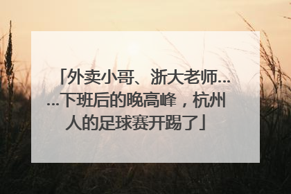 外卖小哥、浙大老师……下班后的晚高峰，杭州人的足球赛开踢了