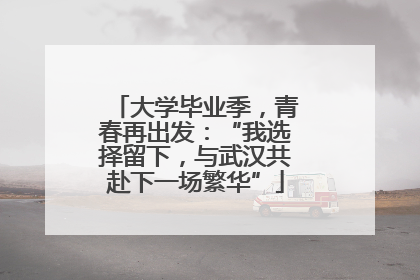 大学毕业季，青春再出发：“我选择留下，与武汉共赴下一场繁华”