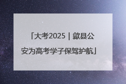 大考2025｜歙县公安为高考学子保驾护航