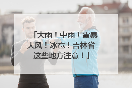 大雨！中雨！雷暴大风！冰雹！吉林省这些地方注意！