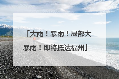大雨！暴雨！局部大暴雨！即将抵达福州