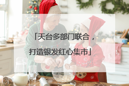 天台多部门联合，打造银发红心集市