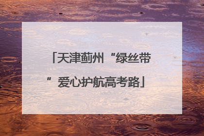 天津蓟州“绿丝带”爱心护航高考路