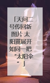 天问二号传回新图片 太阳翼展开如同一把“太阳伞”
