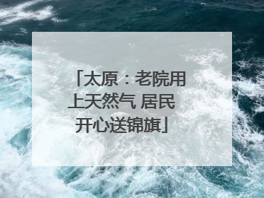 太原：老院用上天然气 居民开心送锦旗