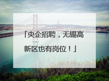 央企招聘，无锡高新区也有岗位！