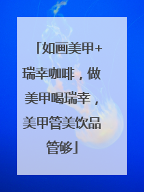 如画美甲+瑞幸咖啡，做美甲喝瑞幸，美甲管美饮品管够