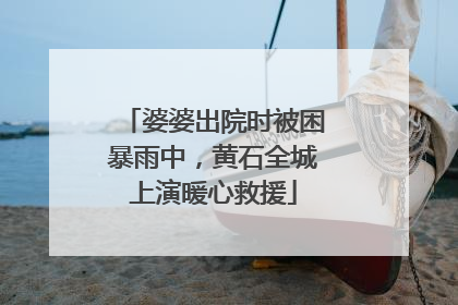 婆婆出院时被困暴雨中，黄石全城上演暖心救援