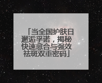 当全国护肤日邂逅孚诺，揭秘快速愈合与强效祛斑双重密码