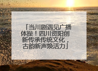 当川剧遇见广播体操！四川资阳创新传承传统文化，古韵新声焕活力
