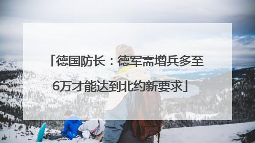 德国防长：德军需增兵多至6万才能达到北约新要求