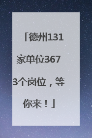 德州131家单位3673个岗位，等你来！