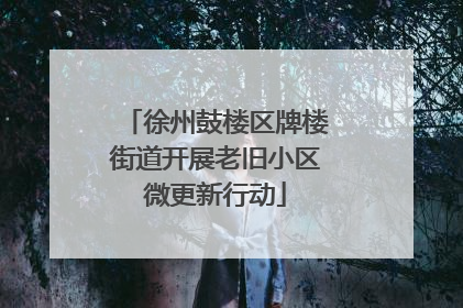 徐州鼓楼区牌楼街道开展老旧小区微更新行动