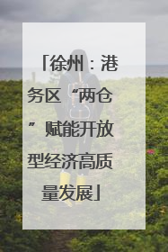 徐州：港务区“两仓”赋能开放型经济高质量发展