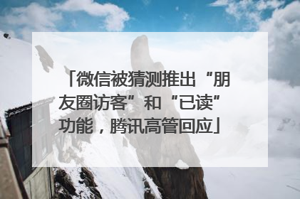 微信被猜测推出“朋友圈访客”和“已读”功能，腾讯高管回应